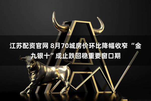 江苏配资官网 8月70城房价环比降幅收窄 “金九银十”成止跌回稳重要窗口期