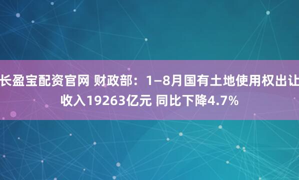 长盈宝配资官网 财政部：1—8月国有土地使用权出让收入19263亿元 同比下降4.7%