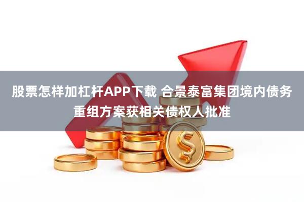 股票怎样加杠杆APP下载 合景泰富集团境内债务重组方案获相关债权人批准