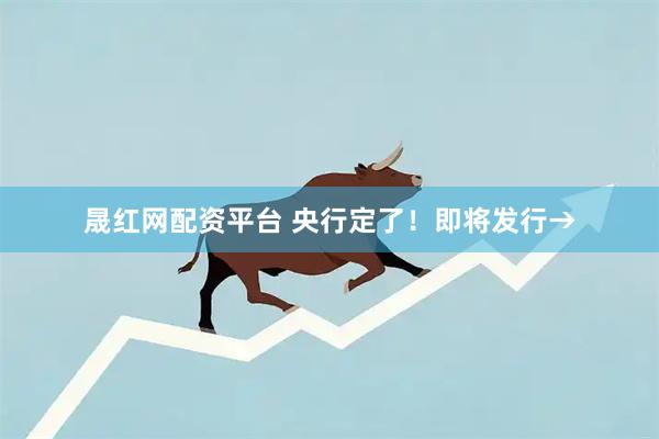 晟红网配资平台 央行定了！即将发行→