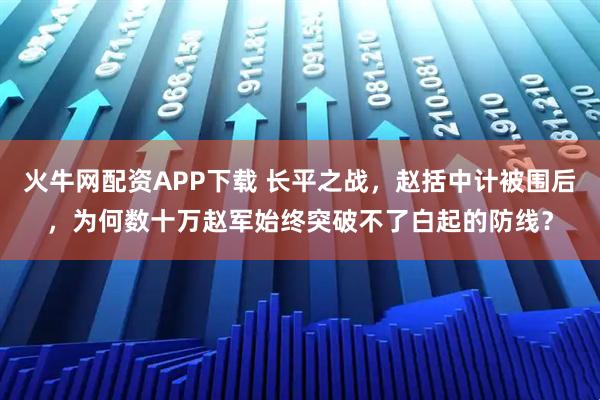 火牛网配资APP下载 长平之战，赵括中计被围后，为何数十万赵军始终突破不了白起的防线？