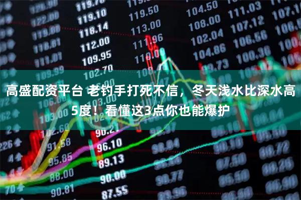 高盛配资平台 老钓手打死不信，冬天浅水比深水高5度！看懂这3点你也能爆护