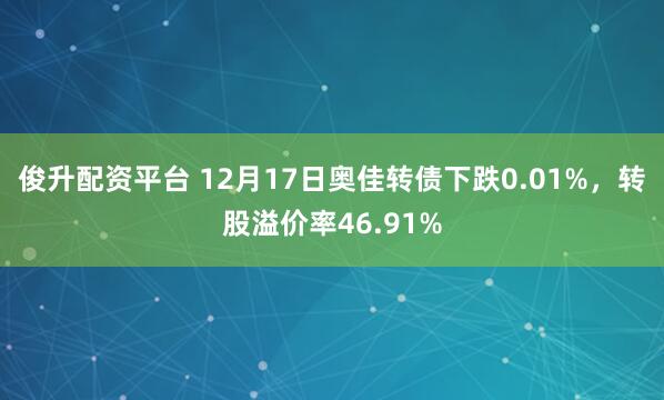 俊升配资平台 12月17日奥佳转债下跌0.01%,转股溢价率46.91%