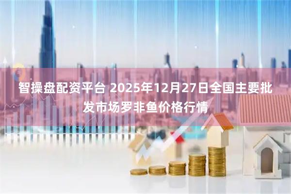 智操盘配资平台 2025年12月27日全国主要批发市场罗非鱼价格行情