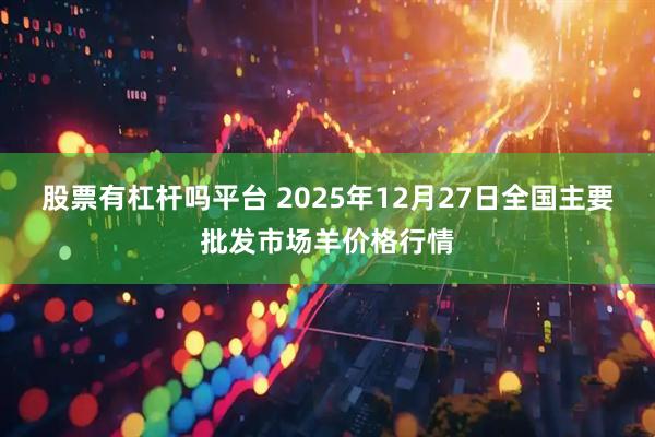 股票有杠杆吗平台 2025年12月27日全国主要批发市场羊价格行情