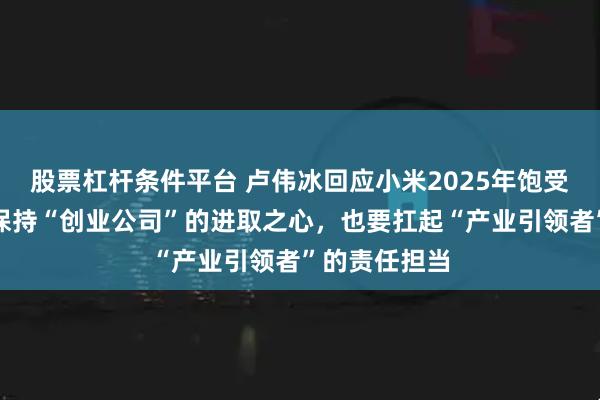 股票杠杆条件平台 卢伟冰回应小米2025年饱受争议：既要保持“创业公司”的进取之心，也要扛起“产业引领者”的责任担当