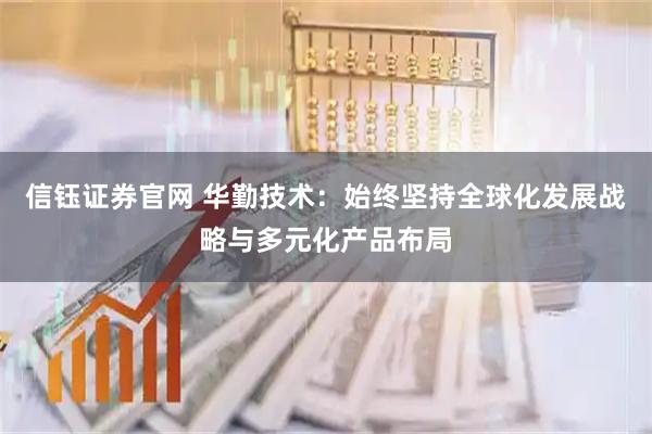 信钰证券官网 华勤技术：始终坚持全球化发展战略与多元化产品布局
