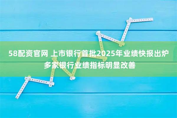 58配资官网 上市银行首批2025年业绩快报出炉 多家银行业绩指标明显改善