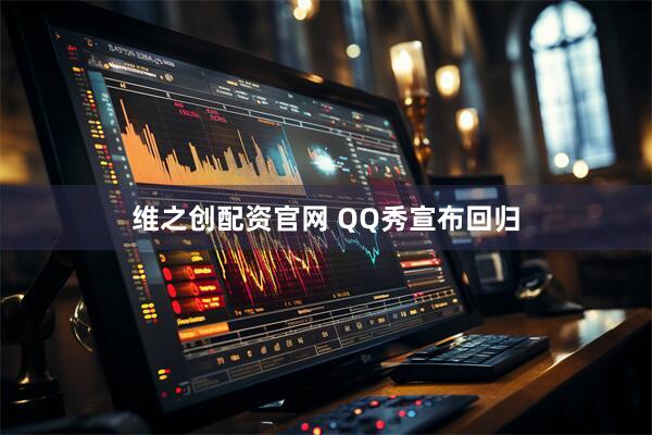 维之创配资官网 QQ秀宣布回归