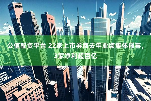 公信配资平台 22家上市券商去年业绩集体报喜，3家净利超百亿